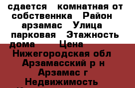 сдается 2-комнатная от собственнка › Район ­ арзамас › Улица ­ парковая › Этажность дома ­ 2 › Цена ­ 10 000 - Нижегородская обл., Арзамасский р-н, Арзамас г. Недвижимость » Квартиры аренда   